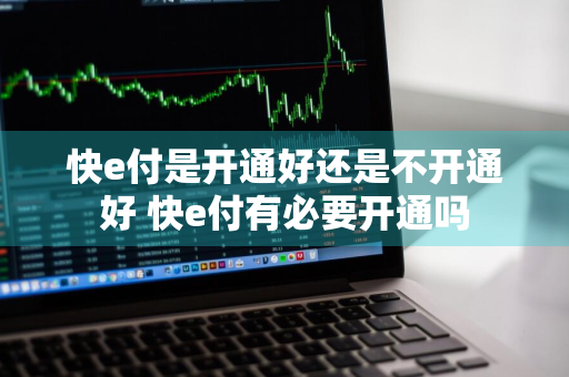 快e付是开通好还是不开通好 快e付有必要开通吗
