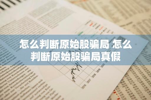 怎么判断原始股骗局 怎么判断原始股骗局真假
