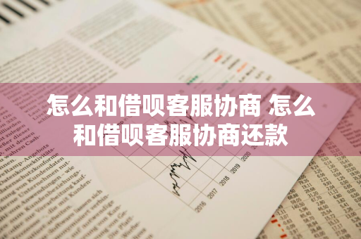 怎么和借呗客服协商 怎么和借呗客服协商还款