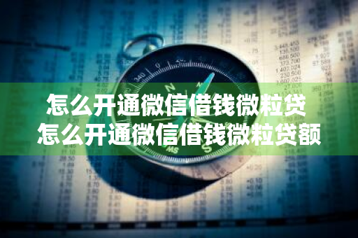 怎么开通微信借钱微粒贷 怎么开通微信借钱微粒贷额度