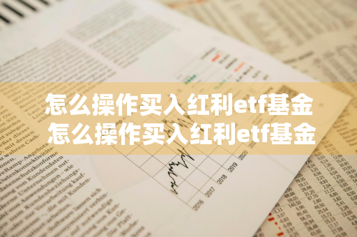 怎么操作买入红利etf基金 怎么操作买入红利etf基金呢