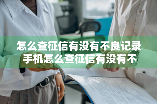 怎么查征信有没有不良记录 手机怎么查征信有没有不良记录