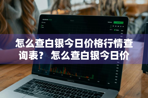 怎么查白银今日价格行情查询表？ 怎么查白银今日价格行情查询表图片
