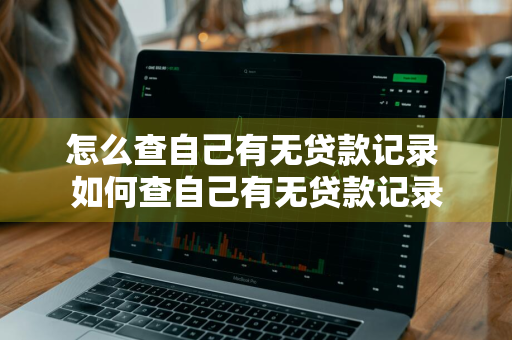 怎么查自己有无贷款记录 如何查自己有无贷款记录