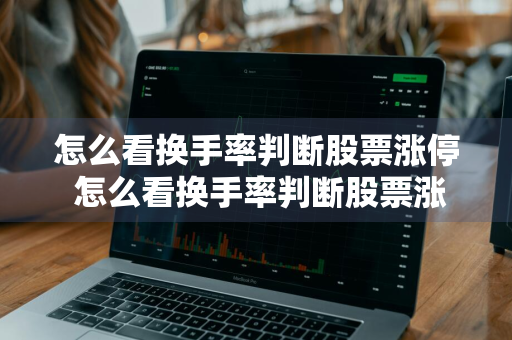 怎么看换手率判断股票涨停 怎么看换手率判断股票涨停还是跌停