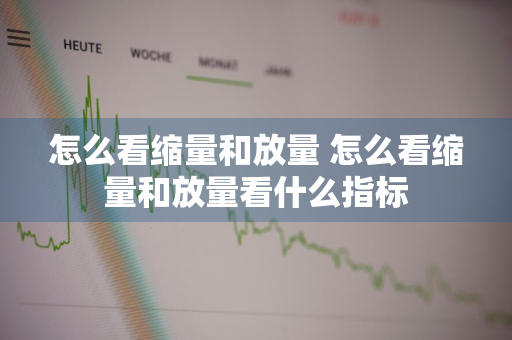 怎么看缩量和放量 怎么看缩量和放量看什么指标