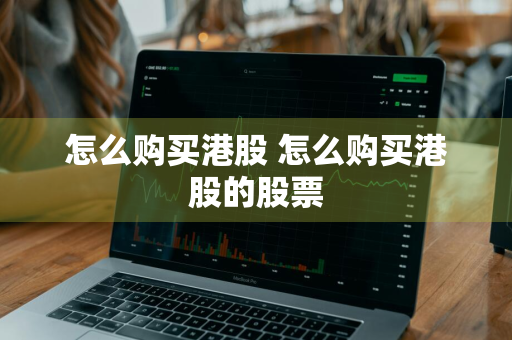 怎么购买港股 怎么购买港股的股票