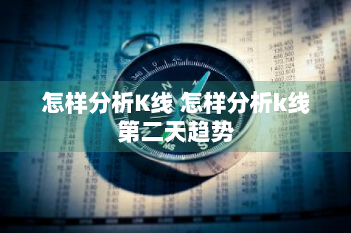 怎样分析K线 怎样分析k线第二天趋势