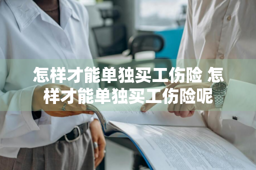 怎样才能单独买工伤险 怎样才能单独买工伤险呢