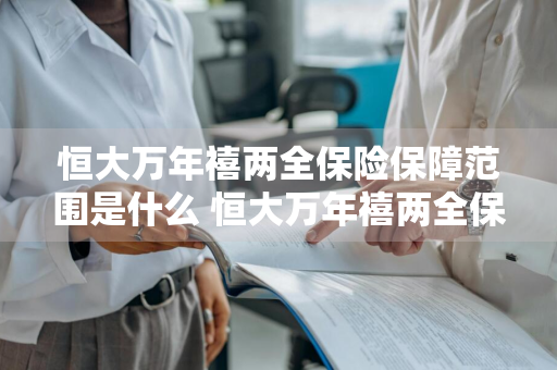 恒大万年禧两全保险保障范围是什么 恒大万年禧两全保险的亮点