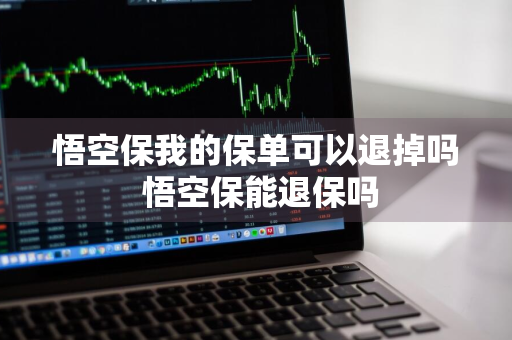 悟空保我的保单可以退掉吗 悟空保能退保吗