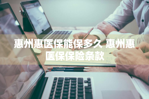 惠州惠医保能保多久 惠州惠医保保险条款