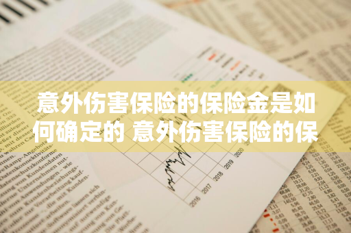 意外伤害保险的保险金是如何确定的 意外伤害保险的保险金是如何确定的呢