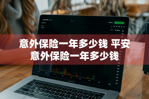 意外保险一年多少钱 平安意外保险一年多少钱
