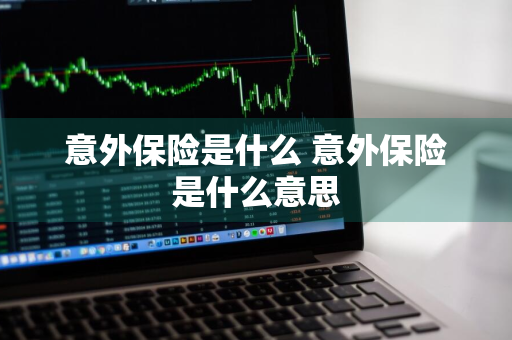 意外保险是什么 意外保险是什么意思