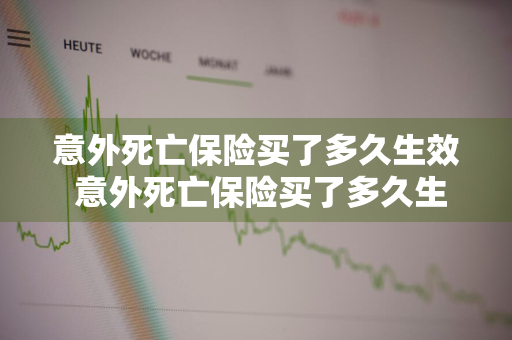 意外死亡保险买了多久生效 意外死亡保险买了多久生效啊
