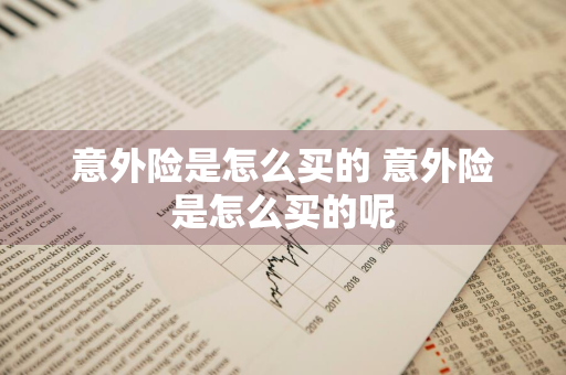 意外险是怎么买的 意外险是怎么买的呢