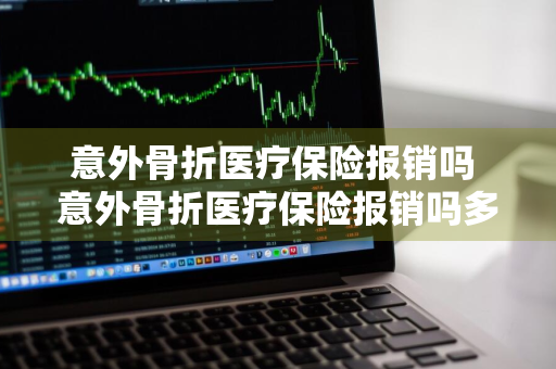 意外骨折医疗保险报销吗 意外骨折医疗保险报销吗多少钱