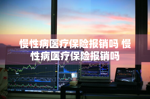 慢性病医疗保险报销吗 慢性病医疗保险报销吗