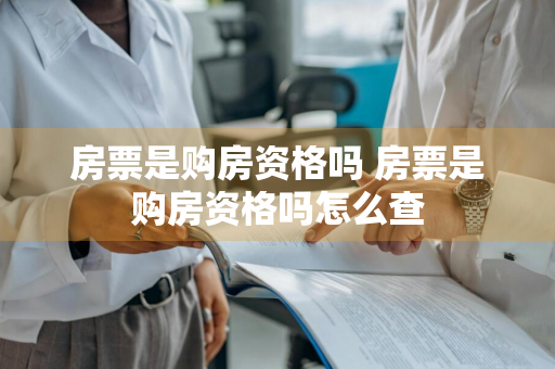 房票是购房资格吗 房票是购房资格吗怎么查