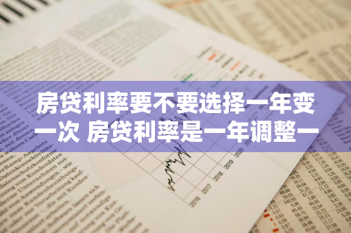 房贷利率要不要选择一年变一次 房贷利率是一年调整一次吗