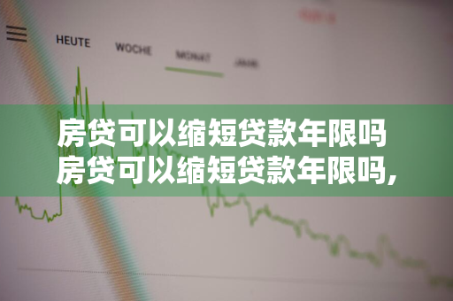 房贷可以缩短贷款年限吗 房贷可以缩短贷款年限吗,每月多还