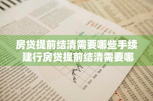 房贷提前结清需要哪些手续 建行房贷提前结清需要哪些手续