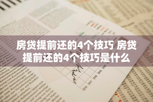 房贷提前还的4个技巧 房贷提前还的4个技巧是什么