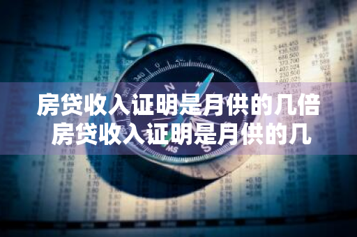房贷收入证明是月供的几倍 房贷收入证明是月供的几倍建行