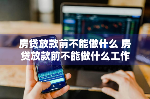 房贷放款前不能做什么 房贷放款前不能做什么工作