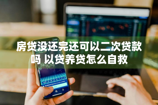 房贷没还完还可以二次贷款吗 以贷养贷怎么自救