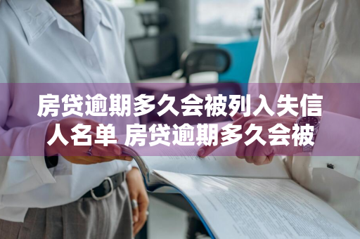 房贷逾期多久会被列入失信人名单 房贷逾期多久会被列入失信人名单黑名单