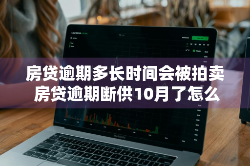 房贷逾期多长时间会被拍卖 房贷逾期断供10月了怎么处理