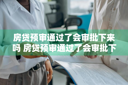 房贷预审通过了会审批下来吗 房贷预审通过了会审批下来吗