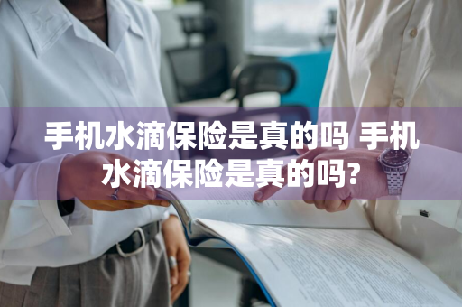 手机水滴保险是真的吗 手机水滴保险是真的吗?