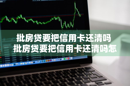 批房贷要把信用卡还清吗 批房贷要把信用卡还清吗怎么办