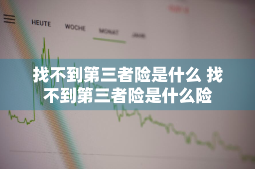 找不到第三者险是什么 找不到第三者险是什么险