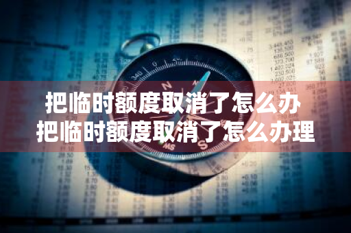 把临时额度取消了怎么办 把临时额度取消了怎么办理