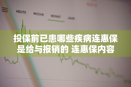 投保前已患哪些疾病连惠保是给与报销的 连惠保内容