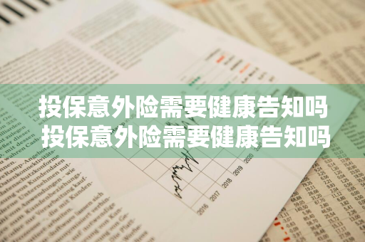 投保意外险需要健康告知吗 投保意外险需要健康告知吗