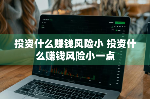 投资什么赚钱风险小 投资什么赚钱风险小一点