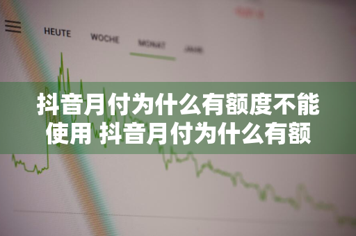 抖音月付为什么有额度不能使用 抖音月付为什么有额度不能使用了