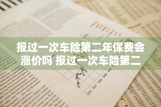 报过一次车险第二年保费会涨价吗 报过一次车险第二年保费会涨价吗多少钱