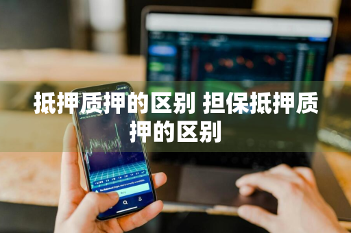 抵押质押的区别 担保抵押质押的区别