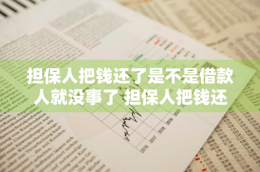 担保人把钱还了是不是借款人就没事了 担保人把钱还了是不是借款人就没事了呢