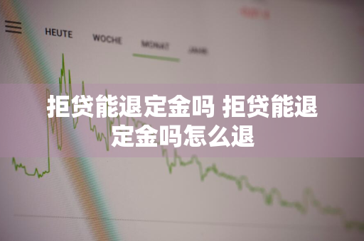 拒贷能退定金吗 拒贷能退定金吗怎么退
