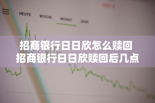 招商银行日日欣怎么赎回 招商银行日日欣赎回后几点到账