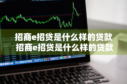 招商e招贷是什么样的贷款 招商e招贷是什么样的贷款会影响信用卡额度吗?