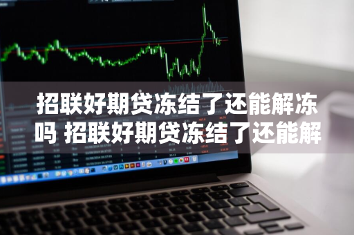 招联好期贷冻结了还能解冻吗 招联好期贷冻结了还能解冻吗安全吗