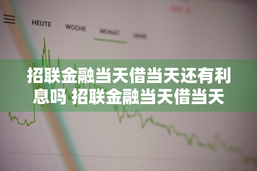 招联金融当天借当天还有利息吗 招联金融当天借当天还有利息吗多少